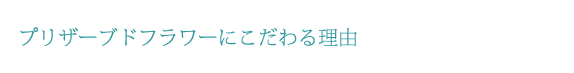 プリザーブドフラワーに拘る理由