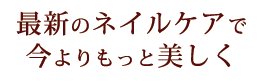 最新のネイルケアで今よりもっと美しく